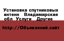 Установка спутниковых антенн - Владимирская обл. Услуги » Другие   